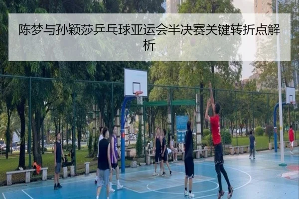 陈梦与孙颖莎乒乓球亚运会半决赛关键转折点解析